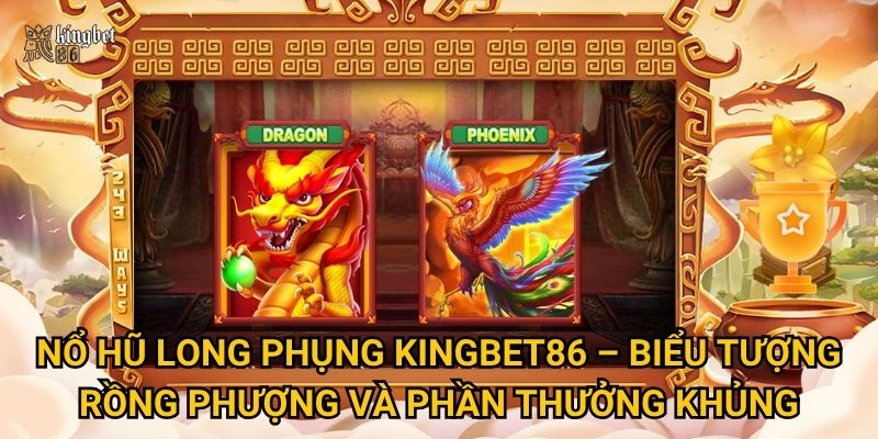 Nổ hũ Long Phụng Kingbet86 có mang lại may mắn, tài lộc? 2 Nổ hũ Long Phụng Kingbet86 – Biểu tượng rồng phượng và phần thưởng khủng