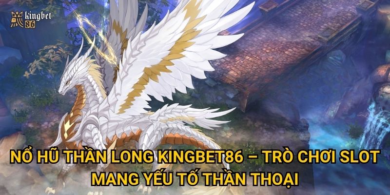 Nổ hũ Thần Long Kingbet86 có thật sự dễ trúng lớn? 2 Nổ hũ Thần Long Kingbet86 – Trò chơi slot mang yếu tố thần thoại