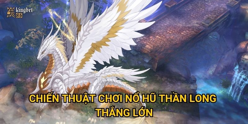 Nổ hũ Thần Long Kingbet86 có thật sự dễ trúng lớn? 3 Chiến thuật chơi Nổ hũ Thần Long thắng lớn