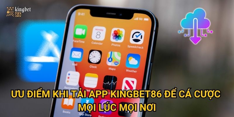 Ưu điểm khi Tải app Kingbet86 để cá cược mọi lúc mọi nơi