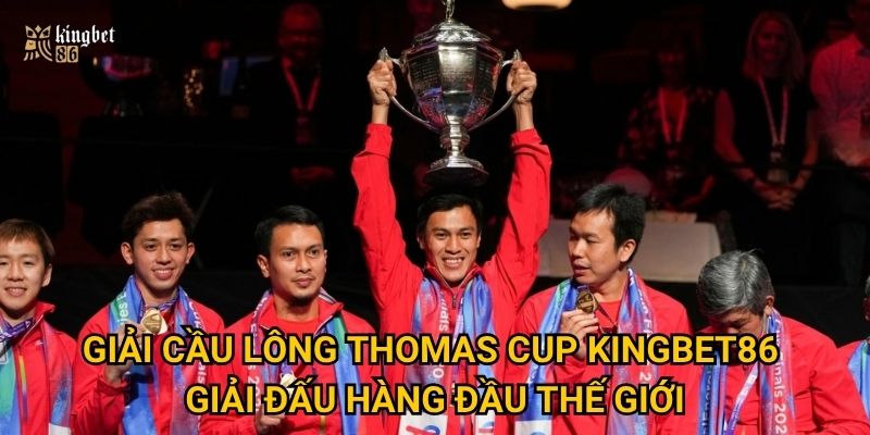 Giải cầu lông Thomas Cup Kingbet86 – Giải đấu hàng đầu thế giới