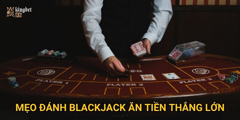 Blackjack ăn tiền Kingbet86 – Có thật sự dễ thắng như lời đồn? 3 Mẹo đánh blackjack ăn tiền thắng lớn