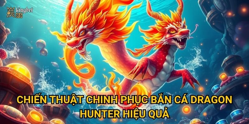 Bắn cá Dragon Hunter Kingbet86 có kịch tính như săn rồng thật không? 3 Chiến thuật chinh phục Bắn cá Dragon Hunter hiệu quả